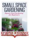 Small Space Gardening: Square Foot Gardening for Beginners Kelly T. Hudson 9781500380809 Createspace