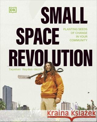 Small Space Revolution: Planting Seeds of Change in Your Community Tayshan Hayden-Smith 9780241615041 Dorling Kindersley Ltd - książka