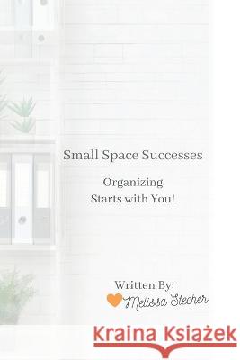 Small Space Successes: Organizing Starts with You! Melissa Stecher   9798368351629 Independently Published - książka