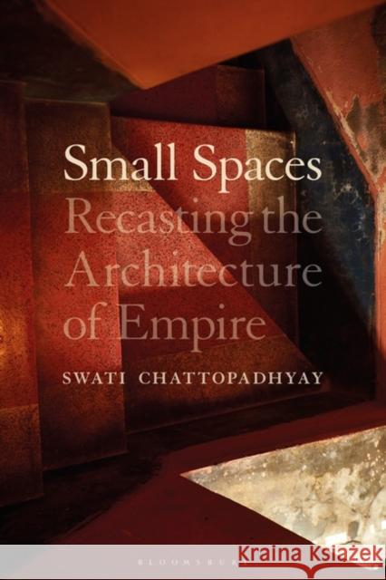 Small Spaces: Recasting the Architecture of Empire Chattopadhyay, Swati 9781350288201 Bloomsbury Publishing PLC - książka