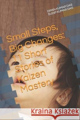 Small Steps, Big Changes: 11 Short Stories of Kaizen Mastery Sudip Kumar Das Dipan Kumar Das  9798393641764 Independently Published - książka