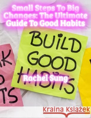 Small Steps to Big Changes: The Ultimate Guide to Good Habits Sung, Rachel 9798288949579 Independently Published - książka