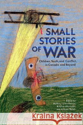 Small Stories of War: Children, Youth, and Conflict in Canada and Beyond Barbara Lorenzkowski Kristine Alexander Andrew Burtch 9780228016847 McGill-Queen's University Press - książka