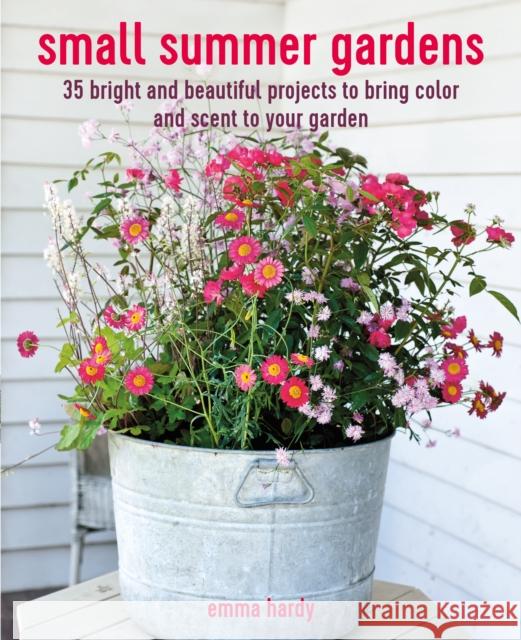 Small Summer Gardens: 35 Bright and Beautiful Projects to Bring Color and Scent to Your Garden Emma Hardy 9781800652163 Ryland, Peters & Small Ltd - książka