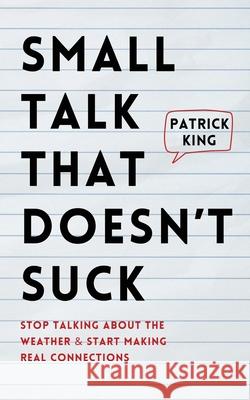 Small Talk that Doesn't Suck: Stop Talking About the Weather & Start Making Real Connections Patrick King 9781647435486 Pkcs Media, Inc. - książka