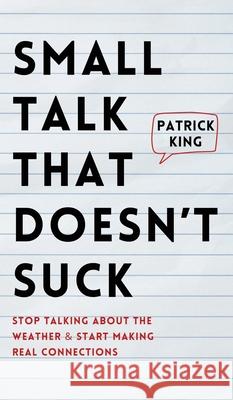 Small Talk that Doesn't Suck: Stop Talking About the Weather & Start Making Real Connections Patrick King 9781647435493 Pkcs Media, Inc. - książka