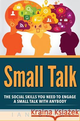 Small Talk: The Social Skills You Need To Engage A Small Talk With Anybody Ian Berry 9781540321718 Createspace Independent Publishing Platform - książka