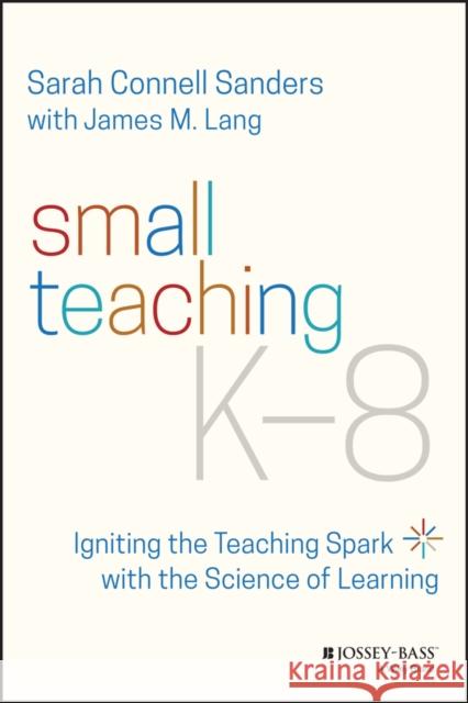 Small Teaching K-8: Igniting the Teaching Spark with the Science of Learning Sanders, Sarah Connell 9781119862796 John Wiley & Sons Inc - książka