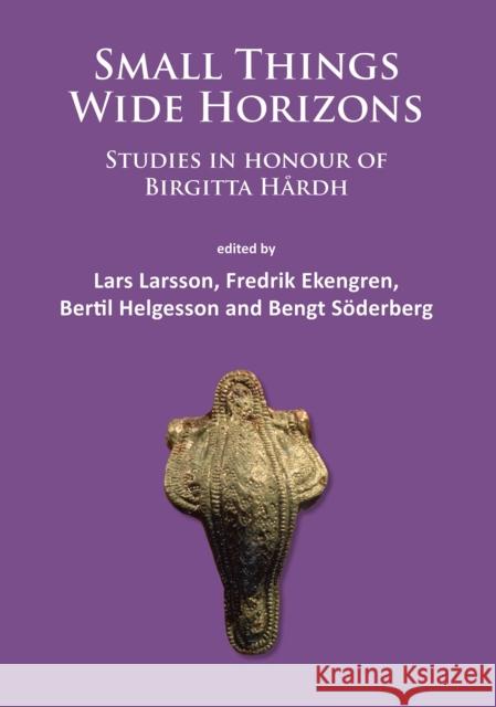 Small Things - Wide Horizons: Studies in Honour of Birgitta Hardh Lars Larsson Fredrik Ekengren Bertil Helgesson 9781784911317 Archaeopress Archaeology - książka