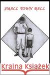 Small Town Ball John R. Foster 9781095502297 Independently Published