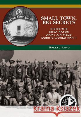 Small Town, Big Secrets: : Inside the Boca Raton Army Air Field during World War II Ling, Sally J. 9781475251944 Createspace - książka
