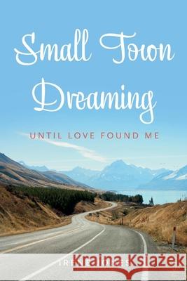 Small Town Dreaming: Until That Love Found Me Irene Jones 9781098384531 Bookbaby - książka