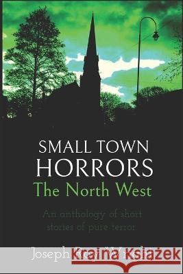 Small Town Horrors: The North West Joseph Roy Wright 9798838426468 Independently Published - książka