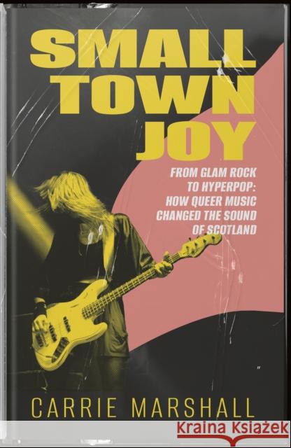 Small Town Joy: From Glam Rock to Hyperpop: How Queer Music Changed the Sound of Scotland Carrie Marshall 9781916637009 44 Ink - książka