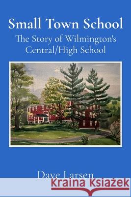 Small Town School: The Story of Wilmington's Central/High School Dave Larsen 9781966607007 Onion River Press - książka