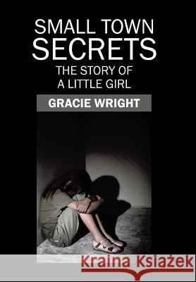 Small Town Secrets: The Story of a Little Girl Gracie Wright 9781543467772 Xlibris - książka