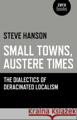 Small Towns, Austere Times - The Dialectics of Deracinated Localism Steve Hanson 9781780999982 John Hunt Publishing - książka
