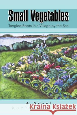 Small Vegetables: Tangled Roots in a Village by the Sea Audrey Ogilvie 9781491756218 iUniverse - książka