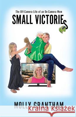 Small Victories: The Off-Camera Life of an On-Camera Mom Molly Grantham 9780999430200 Molly Grantham - książka