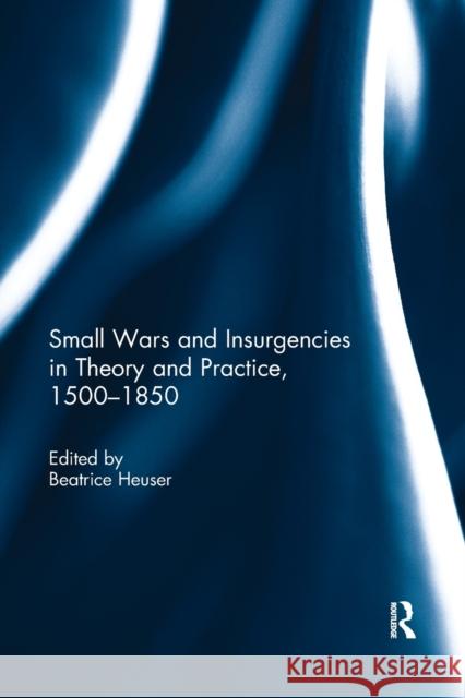 Small Wars and Insurgencies in Theory and Practice, 1500-1850 Beatrice Heuser 9781138299788 Routledge - książka