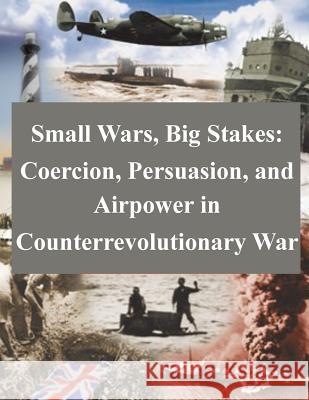 Small Wars, Big Stakes: Coercion, Persuasion, and Airpower in Counterrevolutionary War School of Advanced Airpower Studies 9781500500290 Createspace - książka