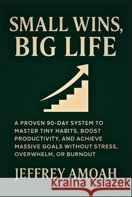Small Wins, Big Life: A Proven 90-Day System to Master Tiny Habits, Boost Productivity, and Achieve Massive Goals Without Stress, Overwhelm, or Burnou Amoah, Jeffrey 9798277761694 Independently Published - książka