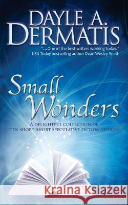 Small Wonders: A Delightful Collection of Ten Short-Short Speculative Fiction Stories Dayle a. Dermatis 9780692364994 Soul's Road Press - książka
