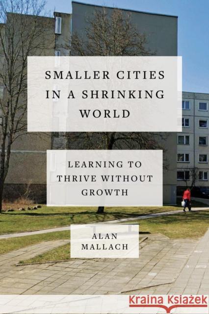 Smaller Cities in a Shrinking World: Learning to Thrive Without Growth Alan Mallach 9781642832273 Island Press - książka