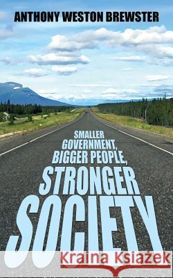 Smaller Government, Bigger People, Stronger Society: Say YES to a more Liberal Fiscal Conservative Approach to Governance, Say NO to Profligate Unioni Brewster, Anthony Weston 9781508419877 Createspace - książka