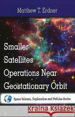 Smaller Satellites Operations Near Geostationary Orbit Matthew T Erdner 9781607411819 Nova Science Publishers Inc - książka