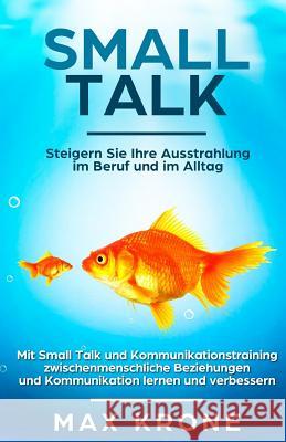 Smalltalk: Mit Small Talk und Kommunikationstraining zwischenmenschliche Beziehungen und Kommunikation lernen und verbessern - St Max Krone 9781718070554 Independently Published - książka