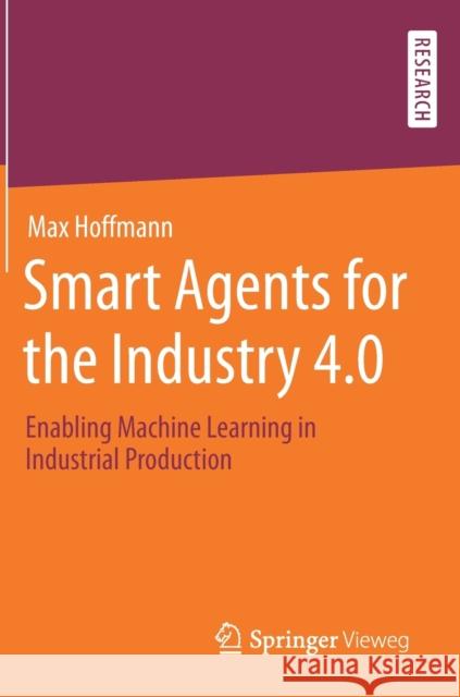 Smart Agents for the Industry 4.0: Enabling Machine Learning in Industrial Production Hoffmann, Max 9783658277413 Springer Vieweg - książka