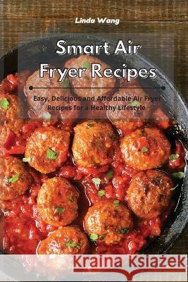 Smart Air Fryer Recipes: Easy, Delicious and Affordable Air Fryer Recipes for a Healthy Lifestyle Linda Wang 9781801934060 Linda Wang - książka