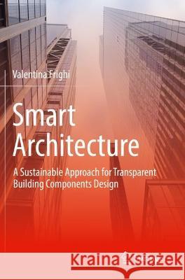 Smart Architecture - A Sustainable Approach for Transparent Building Components Design Frighi, Valentina 9783030776084 Springer International Publishing - książka