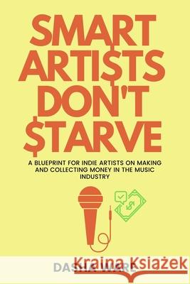 Smart Artists Don't Starve: A Blueprint For Indie Artists On Making And Collecting Money In The Music Industry Dasha Ware 9781638214366 Dasha Ware - książka