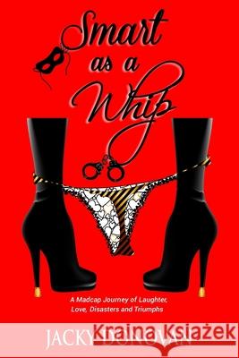 Smart as a Whip: A Madcap Journey of Laughter, Love, Disasters and Triumphs Jacky Donovan 9781537144689 Createspace Independent Publishing Platform - książka