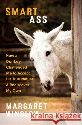Smart Ass: How a Donkey Challenged Me to Accept His True Nature and Rediscover My Own Margaret Winslow 9781608685905 New World Library - książka