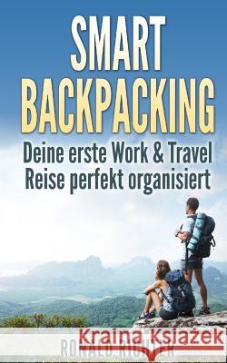 Smart Backpacking: Deine erste Work and Travel Reise als Backpacker perfekt organisiert Richter, Ronald 9781502706409 Createspace - książka