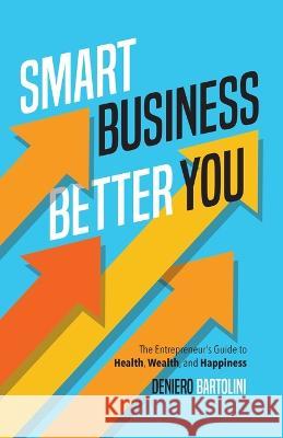 Smart Business, Better You: The Entrepreneur\'s Guide to Health, Wealth, and Happiness Deniero Bartolini 9781738651801 Torchbearing House - książka