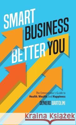 Smart Business, Better You: The Entrepreneur\'s Guide to Health, Wealth, and Happiness Deniero Bartolini 9781738651825 Torchbearing House - książka