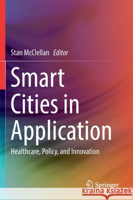 Smart Cities in Application: Healthcare, Policy, and Innovation Stan McClellan 9783030193980 Springer - książka
