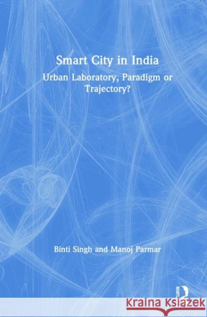 Smart City in India: Urban Laboratory, Paradigm or Trajectory? Binti Singh Manoj Parmar 9781138607781 Routledge Chapman & Hall - książka