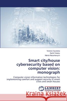 Smart city/house cybersecurity based on computer vision: monograph Vysotska, Victoria, Vladov, Serhii, Nazarkevych, Mariia 9786207810918 LAP Lambert Academic Publishing - książka