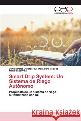 Smart Drip System: Un Sistema de Riego Autónomo Perez Oliveros, Daniela 9786200392671 Editorial Académica Española - książka