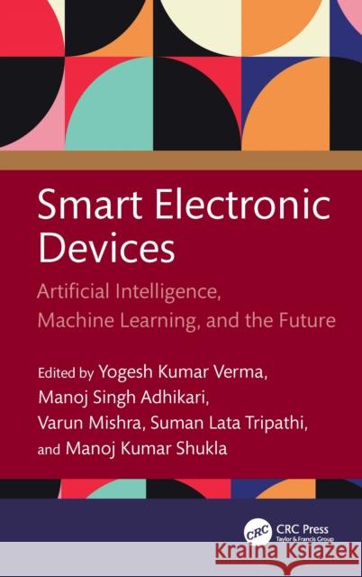 Smart Electronic Devices: Artificial Intelligence, Machine Learning, and the Future Yogesh Kumar Verma Manoj Singh Adhikari Varun Mishra 9781032854069 CRC Press - książka