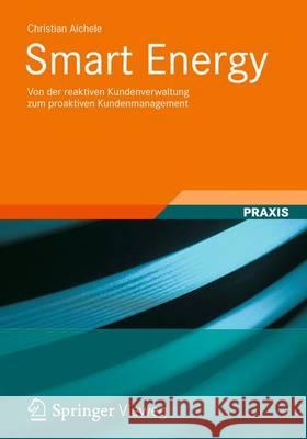 Smart Energy: Von Der Reaktiven Kundenverwaltung Zum Proaktiven Kundenmanagement Aichele, Christian 9783834815705 Springer, Berlin - książka