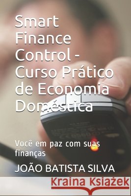Smart Finance Control - Curso Prático de Economia Doméstica: Você em paz com suas finanças Silva, João Batista Pereira 9798698642114 Independently Published - książka
