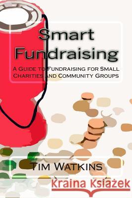 Smart Fundraising: A Guide to Fundraising for Small Charities and Community Groups MR Tim Watkins 9781494816254 Createspace - książka
