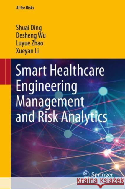 Smart Healthcare Engineering Management and Risk Analytics Shuai Ding, Desheng Wu, Luyue Zhao 9789811925597 Springer Nature Singapore - książka