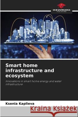 Smart home infrastructure and ecosystem Ksenia Kaplieva 9786209053436 Our Knowledge Publishing - książka